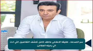 سر الصدمة.. طليقة الإعلامي عاطف كامل تكشف التفاصيل التي أدت إلى رحيله المفاجئ